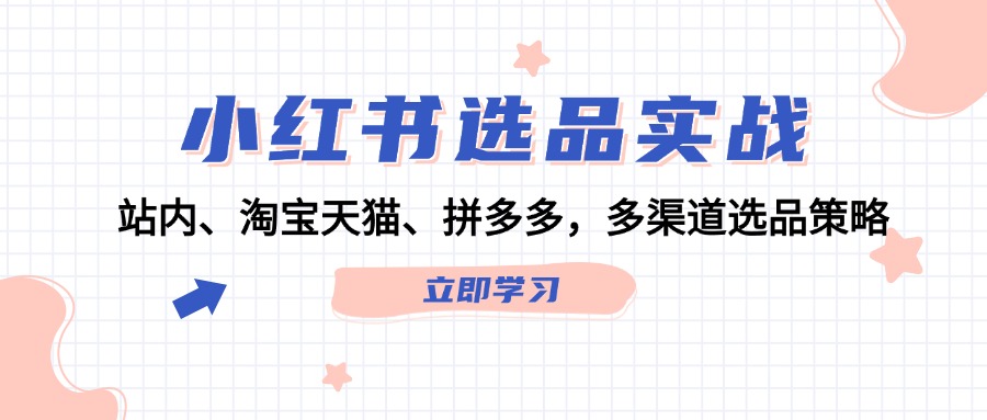 小红书选品实战：站内、淘宝天猫、拼多多，多渠道选品策略-网创项目