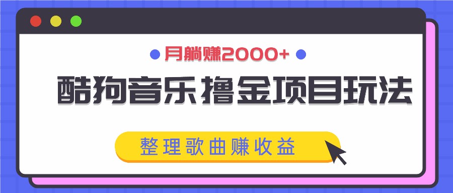 酷狗音乐撸金项目玩法，整理歌曲赚收益，月躺赚2000+-网创项目