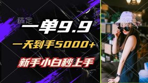 一单9.9，一天到手5000+，不挑人，小白当天上手，制作作品只需1分钟-网创项目