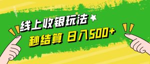 线上收银玩法，提现秒到账，时间自由，日入500+-网创项目
