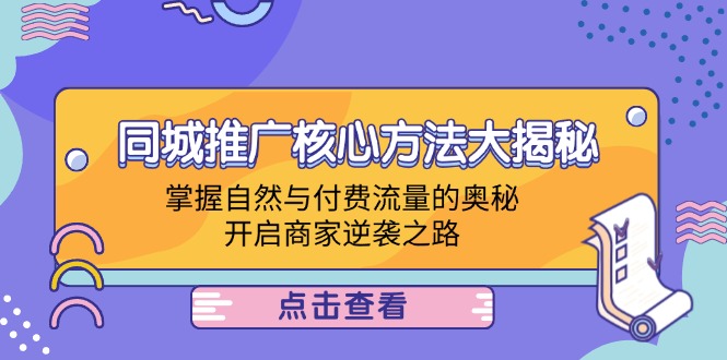 同城推广核心方法大揭秘：掌握自然与付费流量的奥秘，开启商家逆袭之路-网创项目