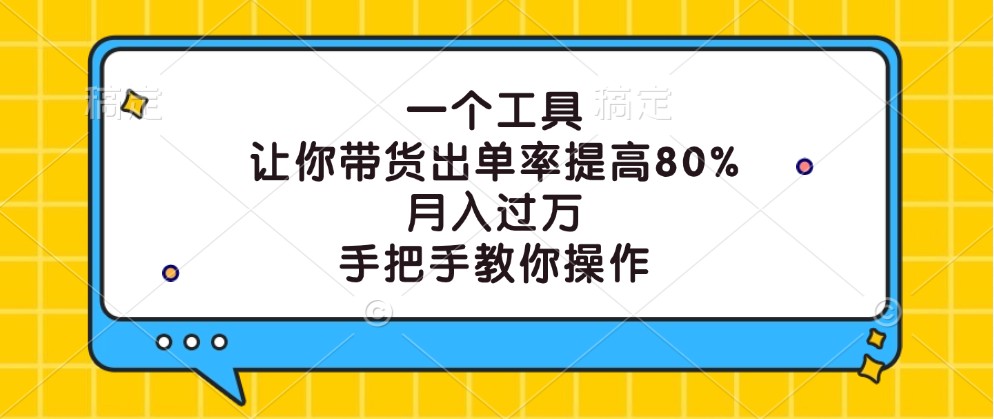 一个工具，让你带货出单率提高80%，月入过万，手把手教你操作-网创项目