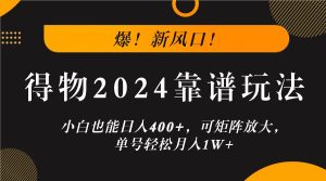 爆!新风口!小白也能日入400+,得物2024靠谱玩法,可矩阵放大,单号轻松月入1W+-网创项目
