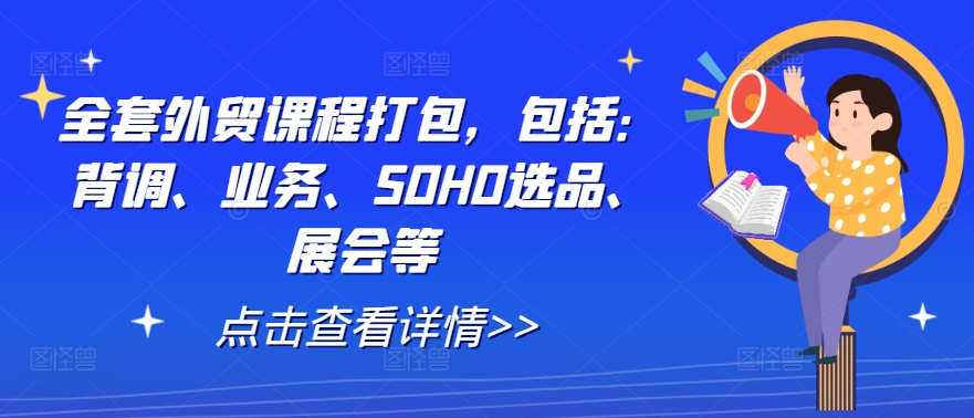 全套外贸课程打包，包括：背调、业务、SOHO选品、展会等-网创项目