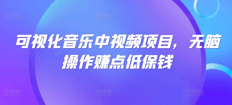 可视化音乐中视频项目，无脑操作赚点低保钱-网创项目