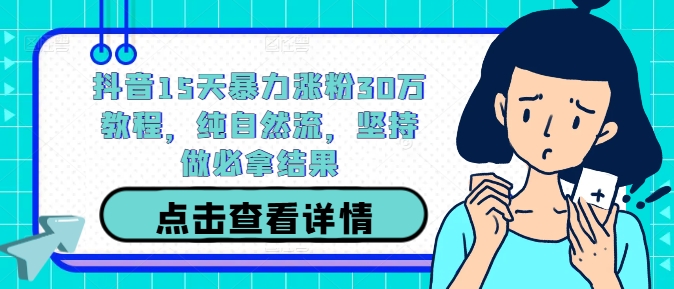 抖音15天暴力涨粉30万教程，纯自然流，坚持做必拿结果-网创项目