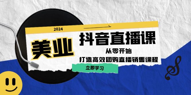 美业抖音直播课：从零开始，打造高效团购直播销售-网创项目