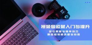 视频号运营入门与提升：定位策略与操作技巧，爆款短视频选题与拍摄-网创项目