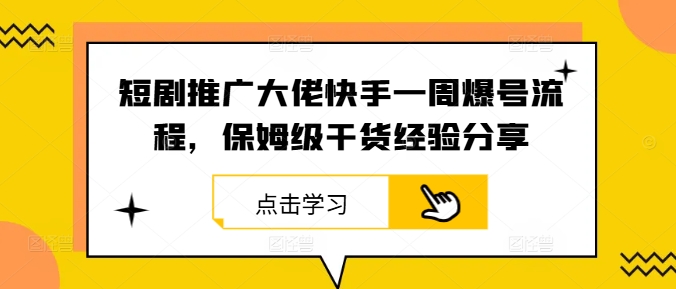 短剧推广大佬快手一周爆号流程，保姆级干货经验分享-网创项目
