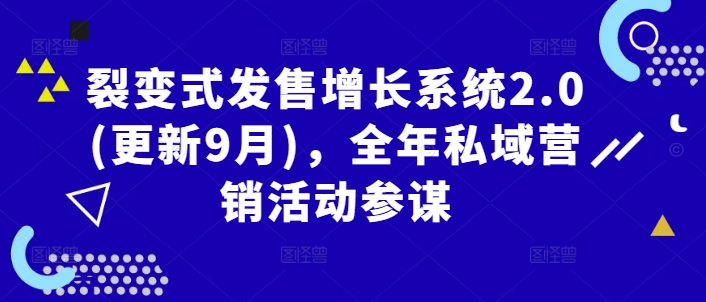 裂变式发售增长系统2.0(更新9月)，全年私域营销活动参谋-网创项目