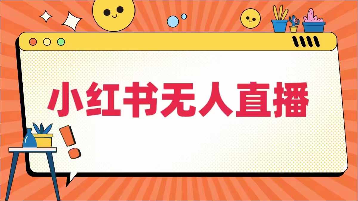 小红书无人直播，​最新小红书无人、半无人、全域电商-网创项目