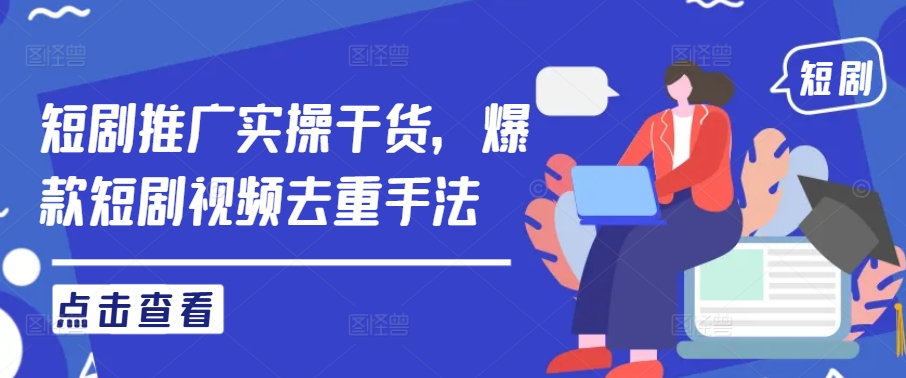 短剧推广实操干货，爆款短剧视频去重手法-网创项目