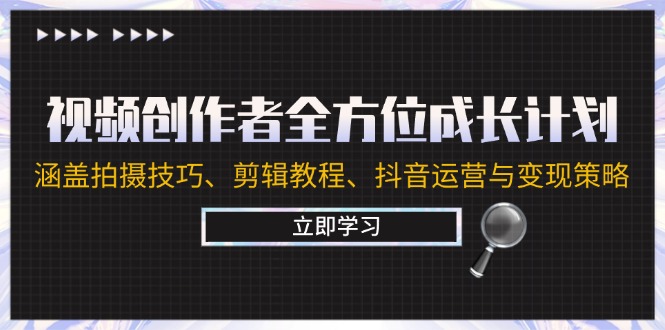 视频创作者全方位成长计划：涵盖拍摄技巧、剪辑教程、抖音运营与变现策略-网创项目