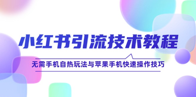 小红书引流技术教程：无需手机自热玩法与苹果手机快速操作技巧-网创项目