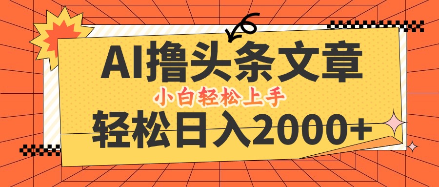 AI撸头条最新玩法，轻松日入2000+，当天起号，第二天见收益，小白轻松…-网创项目