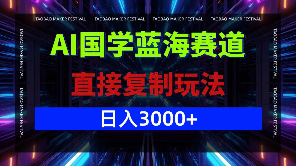 AI国学蓝海赛道，直接复制玩法，轻松日入3000+-网创项目
