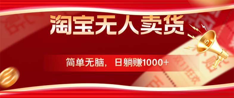 淘宝无人卖货最新玩法，简单无脑，日躺赚1000+，国庆节更暴利！-网创项目