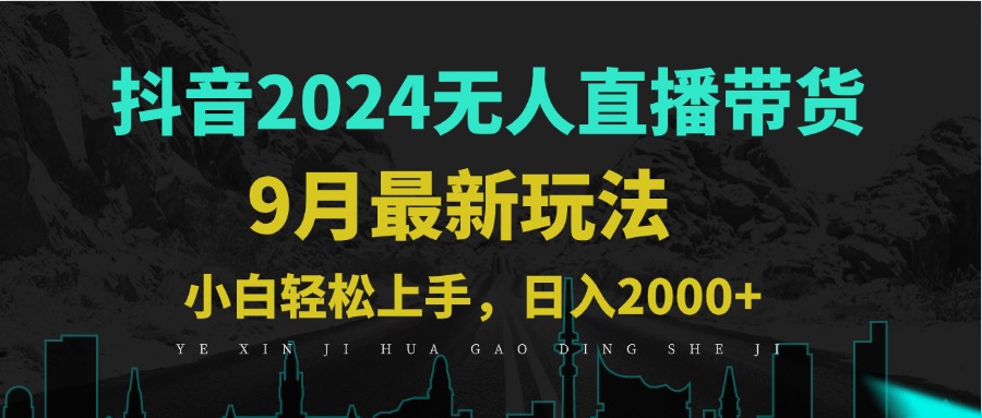 9月抖音无人直播带货新玩法，不违规，三天起号，轻松日躺赚1000+-网创项目