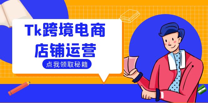 Tk跨境电商店铺运营：选品策略与流量变现技巧，助力跨境商家成功出海-网创项目