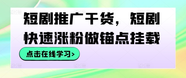 短剧推广干货，短剧快速涨粉做锚点挂载-网创项目