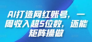 AI打造网红账号，一周收入超5位数，还能矩阵操做-网创项目