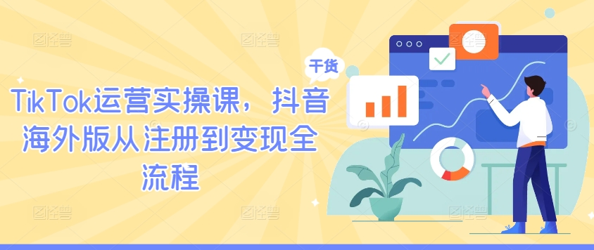 TikTok运营实操课，抖音海外版从注册到变现全流程-网创项目
