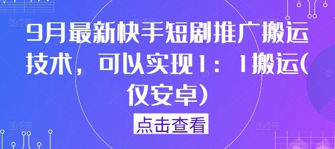 9月最新快手短剧推广搬运技术，可以实现1：1搬运(仅安卓)-网创项目