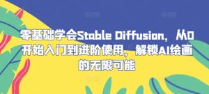 零基础学会Stable Diffusion，从0开始入门到进阶使用，解锁AI绘画的无限可能-网创项目