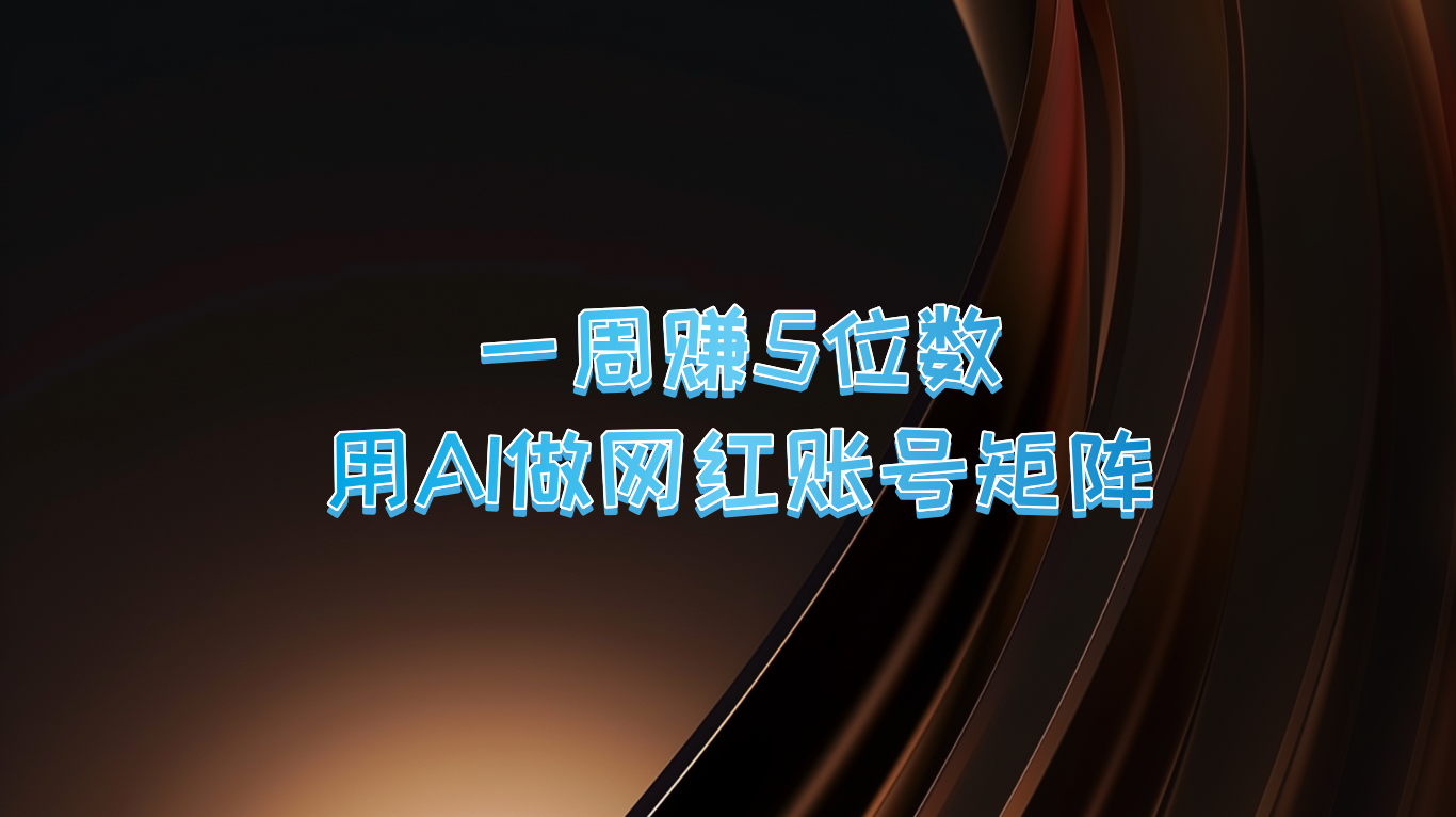 一周赚5位数，用AI做网红账号矩阵，现在的AI功能实在太强大了-网创项目