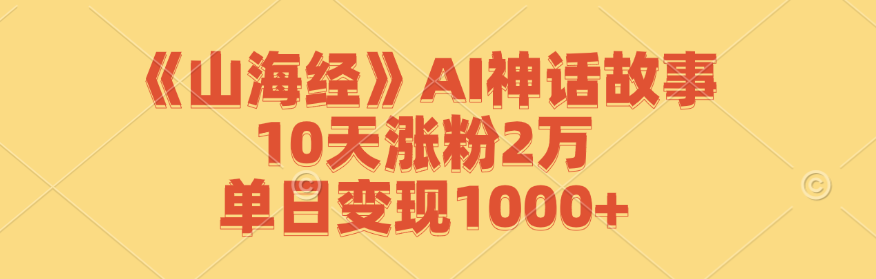 《山海经》AI神话故事，10天涨粉2万，单日变现1000+-网创项目