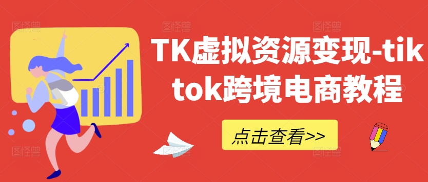 TK虚拟资源变现-tiktok跨境电商教程-网创项目