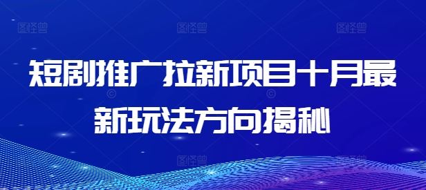 短剧推广拉新项目十月最新玩法方向揭秘-网创项目