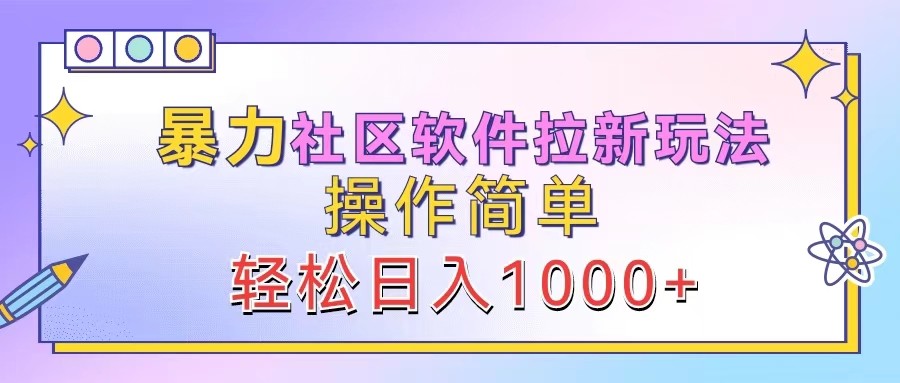暴力社区软件拉新玩法，操作简单，轻松日入1000+-网创项目