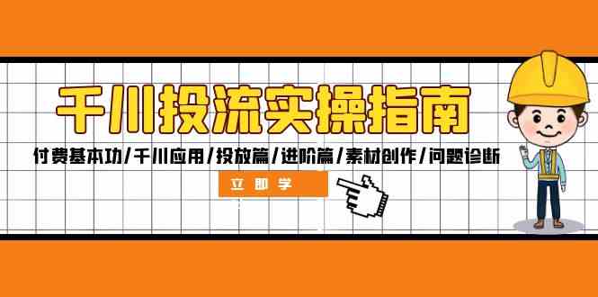 千川投流实操指南：付费基本功/千川应用/投放篇/进阶篇/素材创作/问题诊断-网创项目