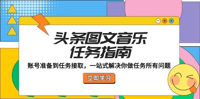 头条图文音乐任务指南：账号准备到任务接取，一站式解决你做任务所有问题-网创项目