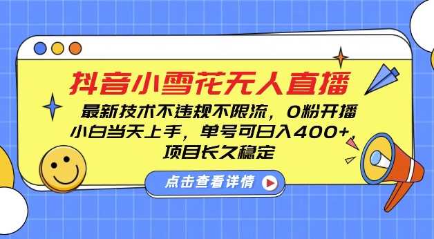 DY小雪花无人直播，0粉开播，不违规不限流，新手单号可日入4张，长久稳定【揭秘】-网创项目