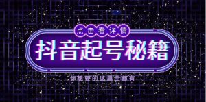 抖音起号秘籍，掌握抖音算法与鱼塘玩法，快速获取流量，打造爆款直播间-网创项目