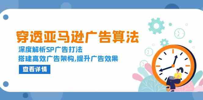 穿透亚马逊广告算法，深度解析SP广告打法，搭建高效广告架构,提升广告效果-网创项目