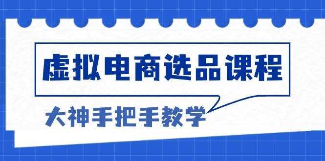 （13671期）虚拟电商选品课程：解决选品难题，突破产品客单天花板，打造高利润电商-网创项目