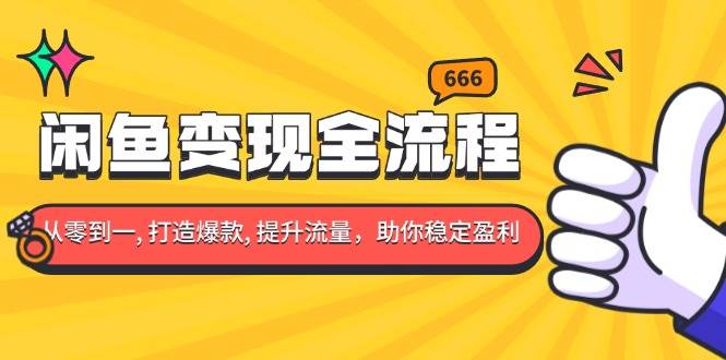 （13677期）闲鱼变现全流程：你从零到一, 打造爆款, 提升流量，助你稳定盈利-网创项目