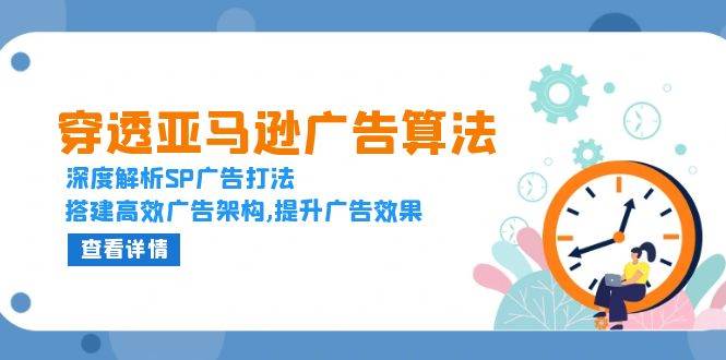 （13680期）穿透亚马逊广告算法，深度解析SP广告打法，搭建高效广告架构,提升广告效果-网创项目