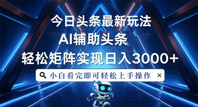 （13683期）今日头条最新玩法，思路简单，AI辅助，复制粘贴轻松矩阵日入3000+-网创项目