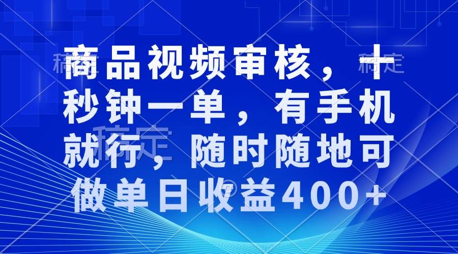 （13684期）商品视频审核，十秒钟一单，有手机就行，随时随地可做单日收益400+-网创项目