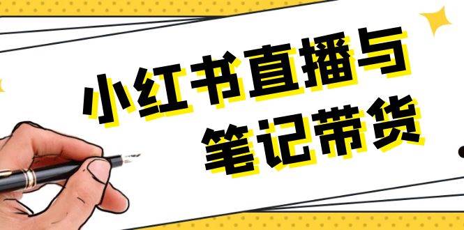 小红书直播与笔记带货：选品、上架、笔记写作、视频剪辑及直播话术等-网创项目