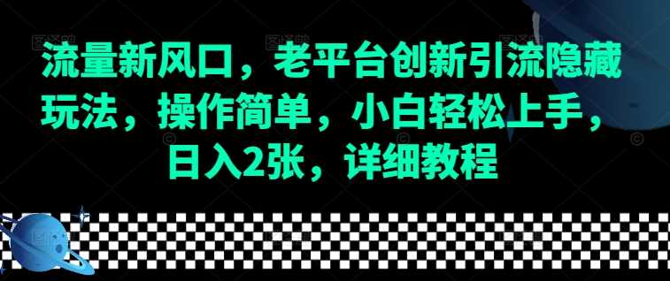 流量新风口，老平台创新引流隐藏玩法，操作简单，小白轻松上手，日入2张，详细教程-网创项目
