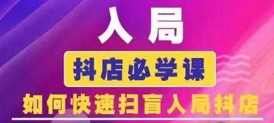 抖音商城运营课程(更新24年12月)，入局抖店必学课， 如何快速扫盲入局抖店-网创项目