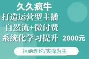 久久疯牛·自然流+微付费(12月23更新)打造运营型主播，包11月+12月-网创项目