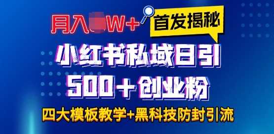 首发揭秘小红书私域日引500+创业粉四大模板，月入过W+全程干货!没有废话!保姆教程!-网创项目