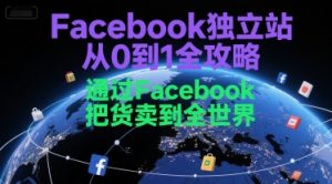 Facebook独立站从0到1全攻略，通过FacebboK把货卖到全世界-网创项目
