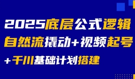 2025底层公式逻辑自然流撬动+视频起号+千川基础计划搭建-网创项目